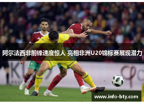 阿尔法西非前锋速度惊人 亮相非洲U20锦标赛展现潜力