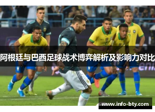 阿根廷与巴西足球战术博弈解析及影响力对比 阿根廷与巴西足球战术博弈解析及影响力对比