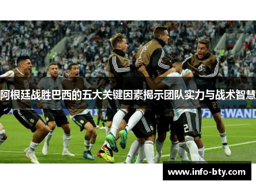 阿根廷战胜巴西的五大关键因素揭示团队实力与战术智慧