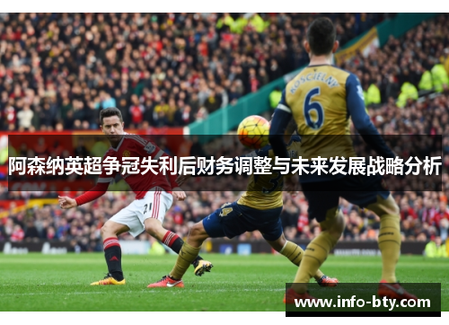 阿森纳英超争冠失利后财务调整与未来发展战略分析 阿森纳英超争冠失利后财务调整与未来发展战略分析
