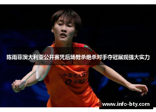 陈雨菲澳大利亚公开赛凭后场劈杀绝杀对手夺冠展现强大实力 陈雨菲澳大利亚公开赛凭后场劈杀绝杀对手夺冠展现强大实力