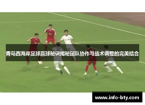 青岛西海岸足球赢球秘诀揭秘团队协作与战术调整的完美结合 青岛西海岸足球赢球秘诀揭秘团队协作与战术调整的完美结合